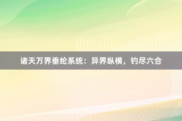 诸天万界垂纶系统：异界纵横，钓尽六合
