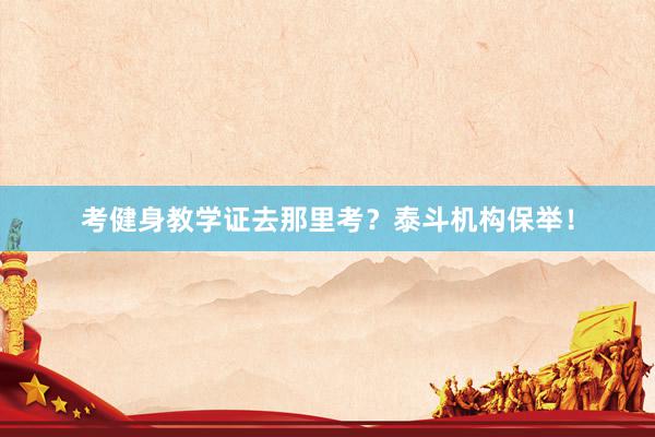 考健身教学证去那里考？泰斗机构保举！
