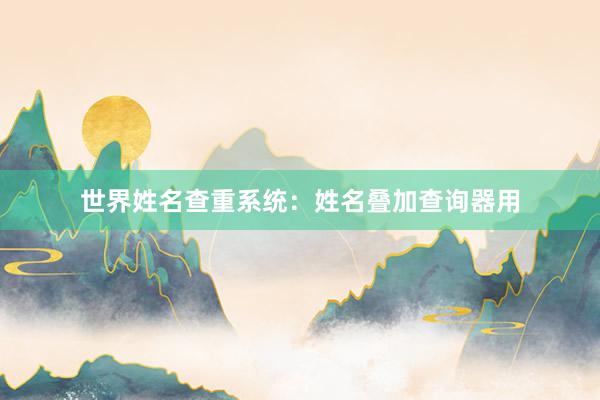 世界姓名查重系统：姓名叠加查询器用