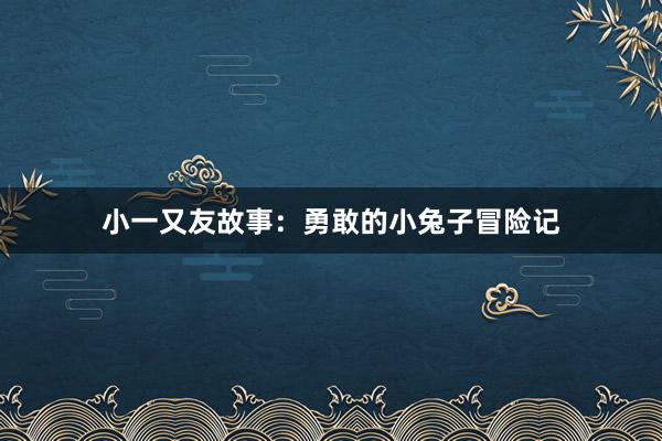 小一又友故事：勇敢的小兔子冒险记