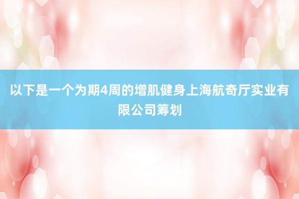 以下是一个为期4周的增肌健身上海航奇厅实业有限公司筹划