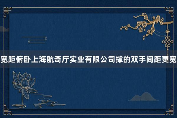 宽距俯卧上海航奇厅实业有限公司撑的双手间距更宽