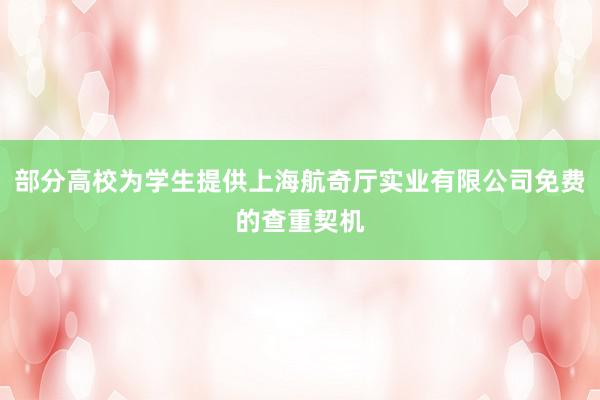 部分高校为学生提供上海航奇厅实业有限公司免费的查重契机