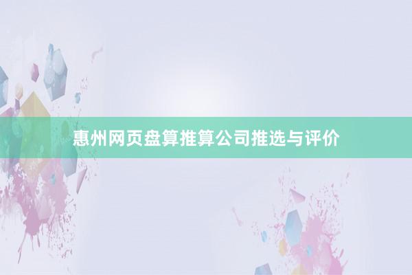 惠州网页盘算推算公司推选与评价